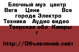 Блочный муз. центр “Вега“ › Цена ­ 8 999 - Все города Электро-Техника » Аудио-видео   . Тверская обл.,Кимры г.